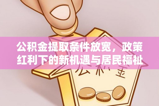 伍家岗公积金提取条件放宽，政策红利下的新机遇与居民福祉提升