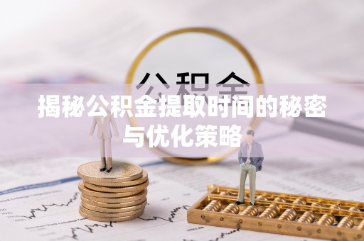 伍家岗揭秘公积金提取时间的秘密与优化策略