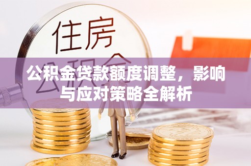 伍家岗公积金贷款额度调整，影响与应对策略全解析