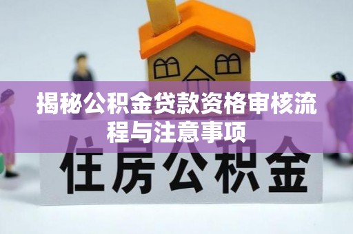伍家岗揭秘公积金贷款资格审核流程与注意事项