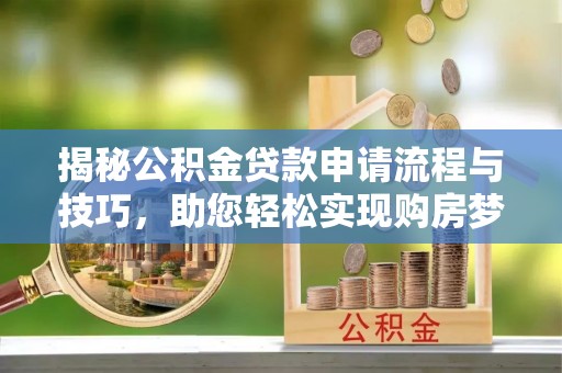 伍家岗揭秘公积金贷款申请流程与技巧，助您轻松实现购房梦