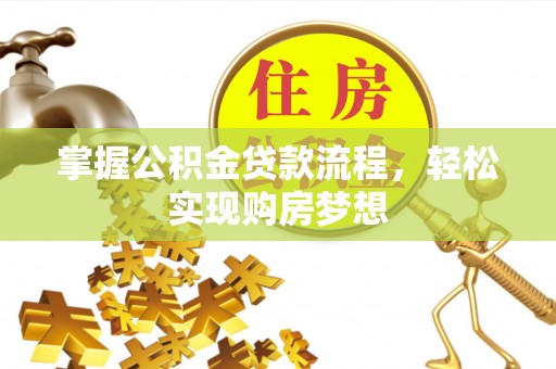 伍家岗掌握公积金贷款流程，轻松实现购房梦想