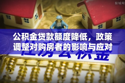 伍家岗公积金贷款额度降低，政策调整对购房者的影响与应对策略
