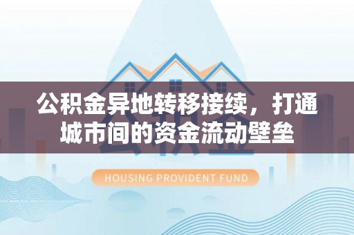 伍家岗公积金异地转移接续，打通城市间的资金流动壁垒