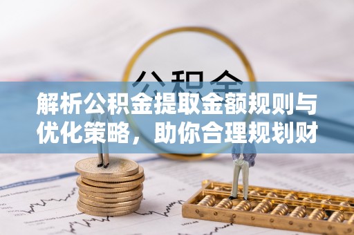 伍家岗解析公积金提取金额规则与优化策略，助你合理规划财务未来