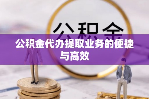 伍家岗公积金代办提取业务的便捷与高效