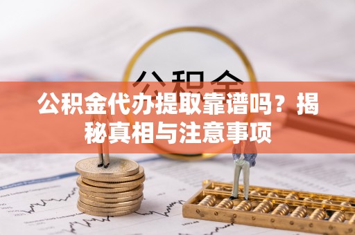伍家岗公积金代办提取靠谱吗？揭秘真相与注意事项