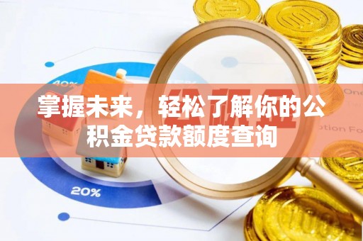 伍家岗掌握未来，轻松了解你的公积金贷款额度查询