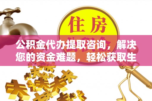伍家岗公积金代办提取咨询，解决您的资金难题，轻松获取生活助力
