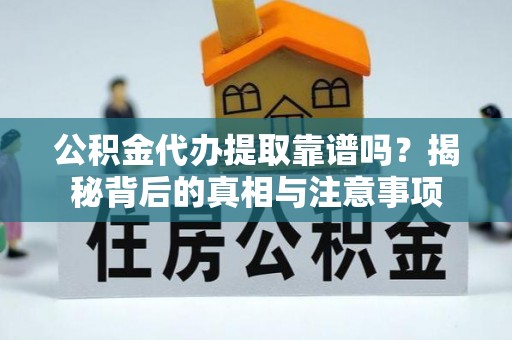 伍家岗公积金代办提取靠谱吗？揭秘背后的真相与注意事项