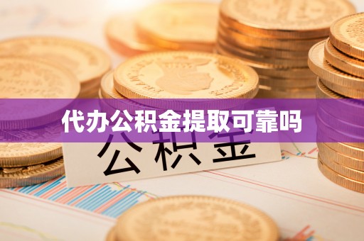 伍家岗代办公积金提取可靠吗