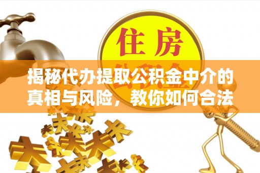 伍家岗揭秘代办提取公积金中介的真相与风险，教你如何合法合规操作