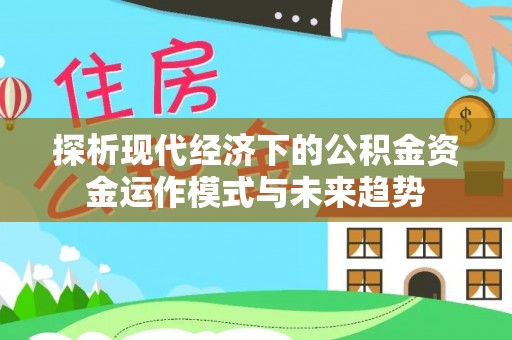 伍家岗探析现代经济下的公积金资金运作模式与未来趋势