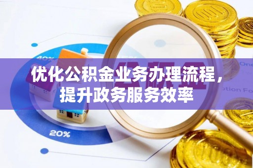 伍家岗优化公积金业务办理流程，提升政务服务效率