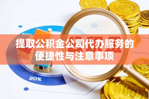 伍家岗提取公积金公司代办服务的便捷性与注意事项