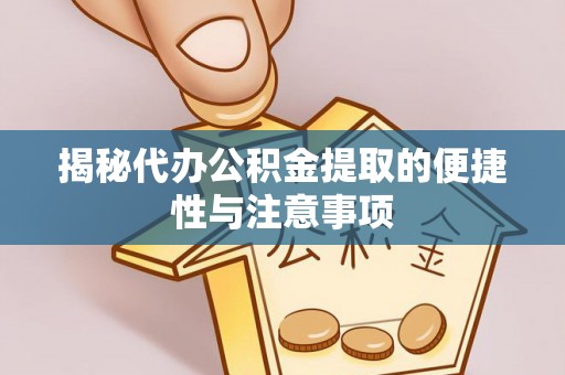 伍家岗揭秘代办公积金提取的便捷性与注意事项