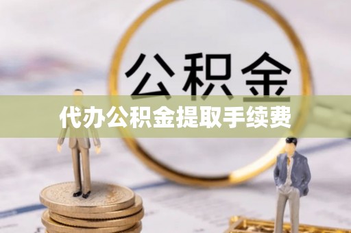 伍家岗代办公积金提取手续费