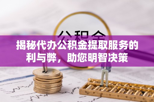 伍家岗揭秘代办公积金提取服务的利与弊，助您明智决策