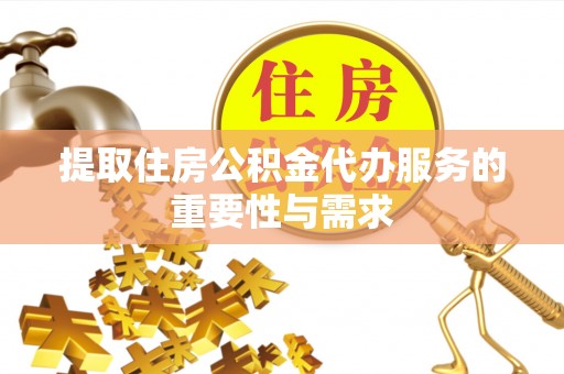 伍家岗提取住房公积金代办服务的重要性与需求