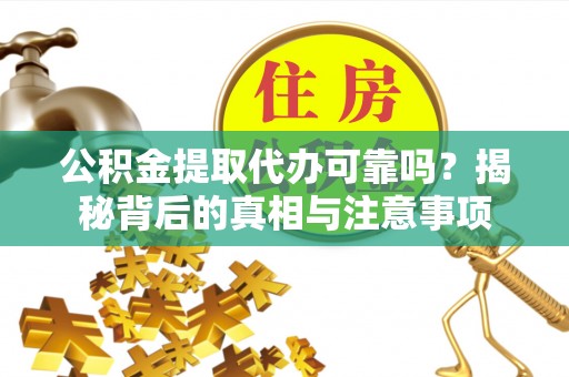 伍家岗公积金提取代办可靠吗？揭秘背后的真相与注意事项