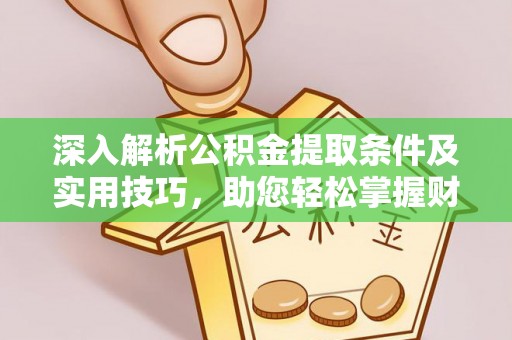 伍家岗深入解析公积金提取条件及实用技巧，助您轻松掌握财富管理