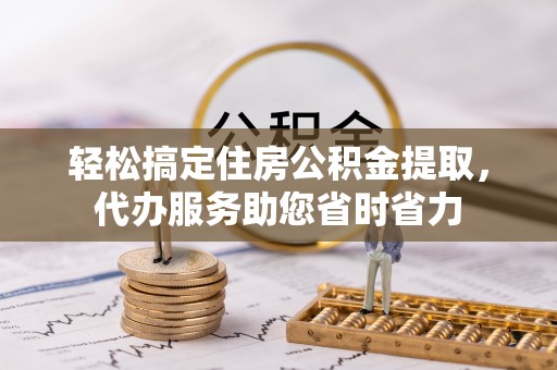 伍家岗轻松搞定住房公积金提取，代办服务助您省时省力