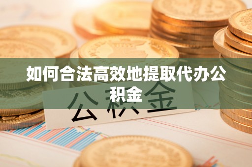 伍家岗如何合法高效地提取代办公积金