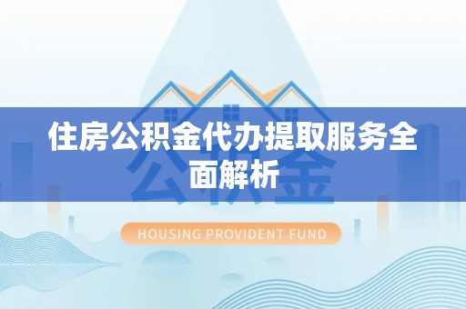 伍家岗住房公积金代办提取服务全面解析