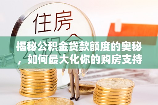 伍家岗揭秘公积金贷款额度的奥秘，如何最大化你的购房支持？