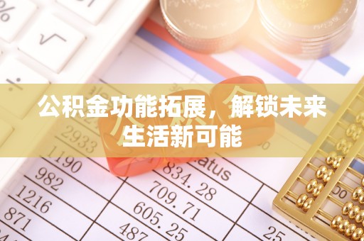 伍家岗公积金功能拓展，解锁未来生活新可能