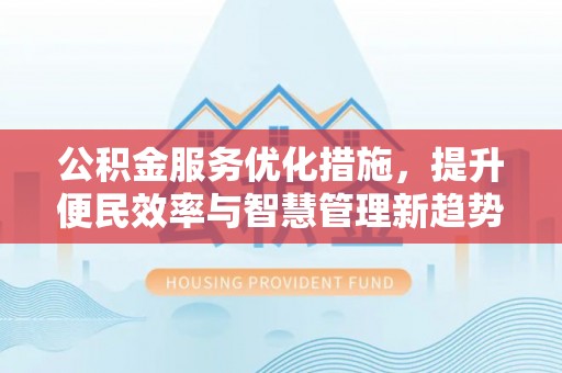伍家岗公积金服务优化措施，提升便民效率与智慧管理新趋势