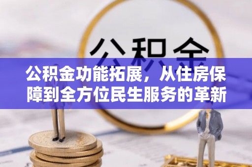 伍家岗公积金功能拓展，从住房保障到全方位民生服务的革新之路