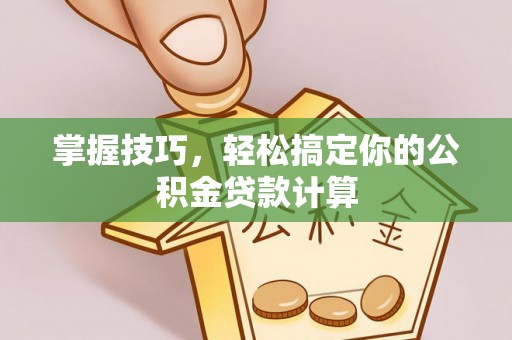 伍家岗掌握技巧，轻松搞定你的公积金贷款计算