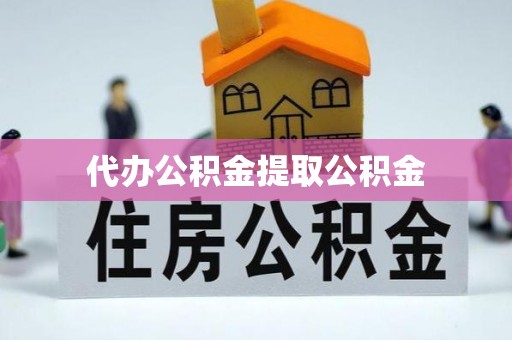 伍家岗代办公积金提取公积金