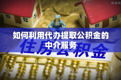 伍家岗如何利用代办提取公积金的中介服务