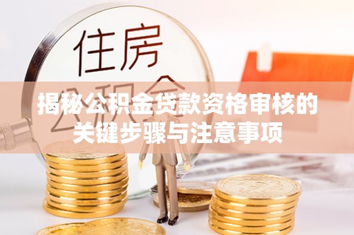 伍家岗揭秘公积金贷款资格审核的关键步骤与注意事项