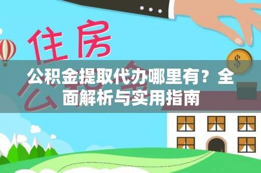 伍家岗公积金提取代办哪里有？全面解析与实用指南