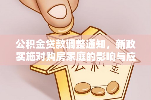 伍家岗公积金贷款调整通知，新政实施对购房家庭的影响与应对策略