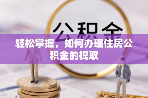 伍家岗轻松掌握，如何办理住房公积金的提取