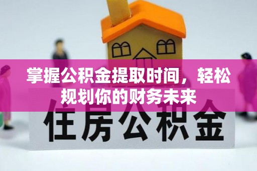 伍家岗掌握公积金提取时间，轻松规划你的财务未来