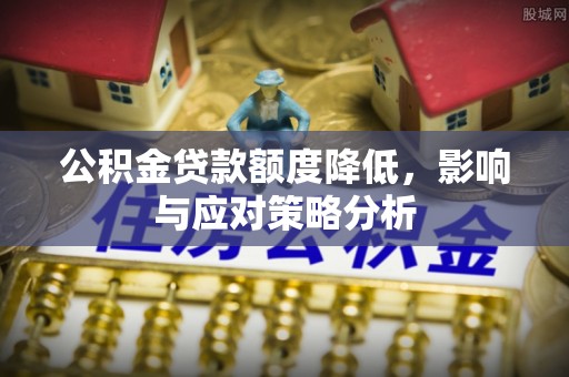 伍家岗公积金贷款额度降低，影响与应对策略分析