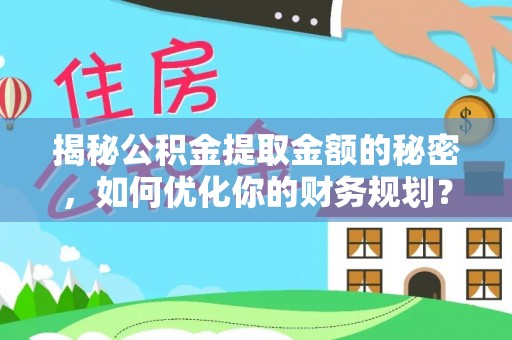 伍家岗揭秘公积金提取金额的秘密，如何优化你的财务规划？