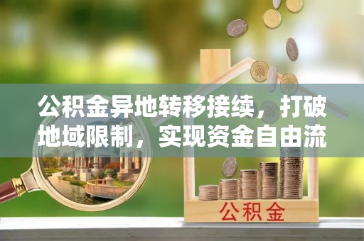 伍家岗公积金异地转移接续，打破地域限制，实现资金自由流动