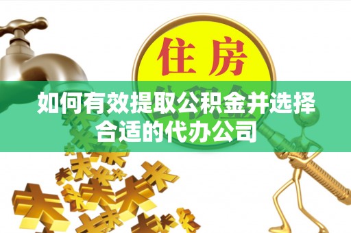 伍家岗如何有效提取公积金并选择合适的代办公司