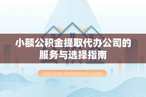 伍家岗小额公积金提取代办公司的服务与选择指南