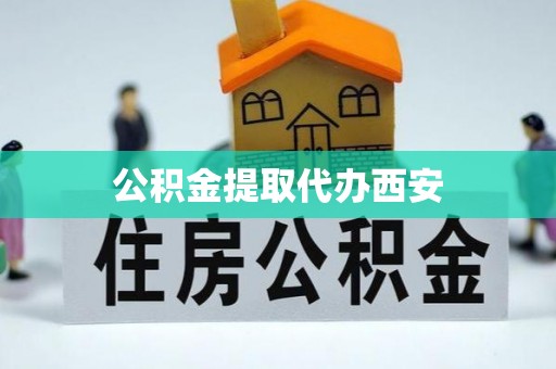 伍家岗公积金提取代办西安