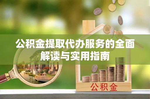 伍家岗公积金提取代办服务的全面解读与实用指南