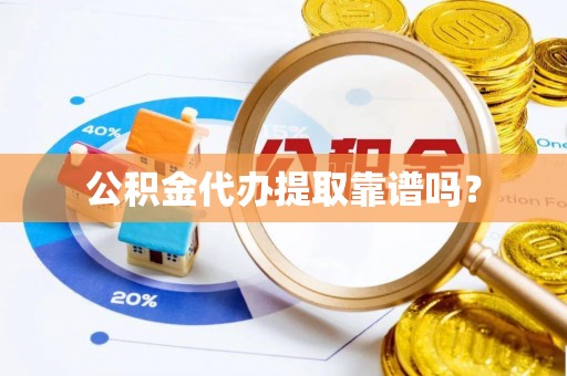 伍家岗公积金代办提取靠谱吗？