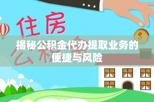 伍家岗揭秘公积金代办提取业务的便捷与风险