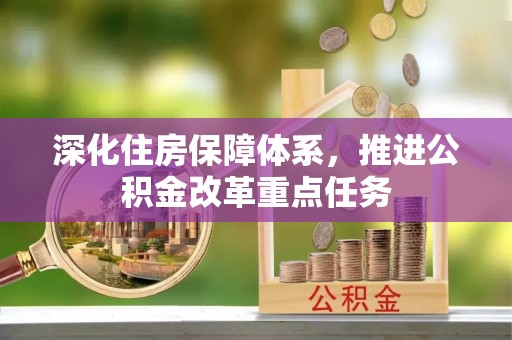 伍家岗深化住房保障体系，推进公积金改革重点任务